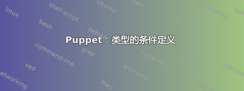 Puppet：类型的条件定义