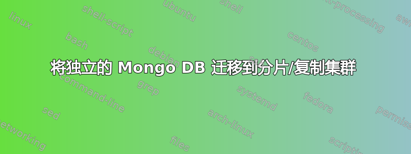 将独立的 Mongo DB 迁移到分片/复制集群