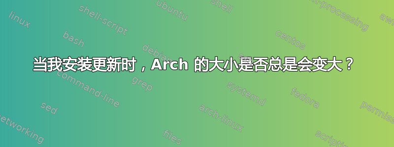 当我安装更新时，Arch 的大小是否总是会变大？