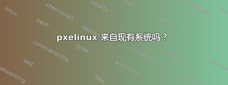 pxelinux 来自现有系统吗？