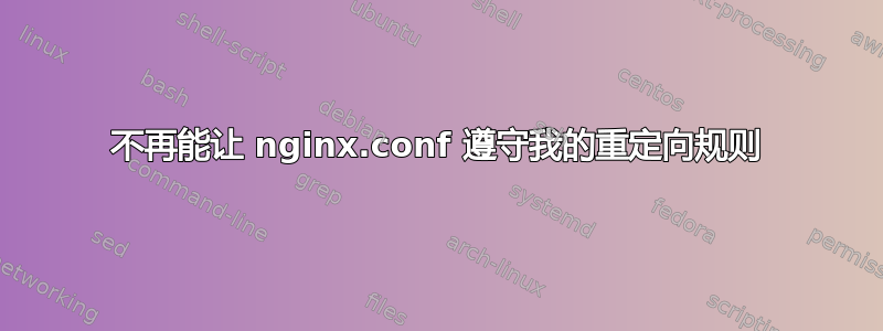 不再能让 nginx.conf 遵守我的重定向规则