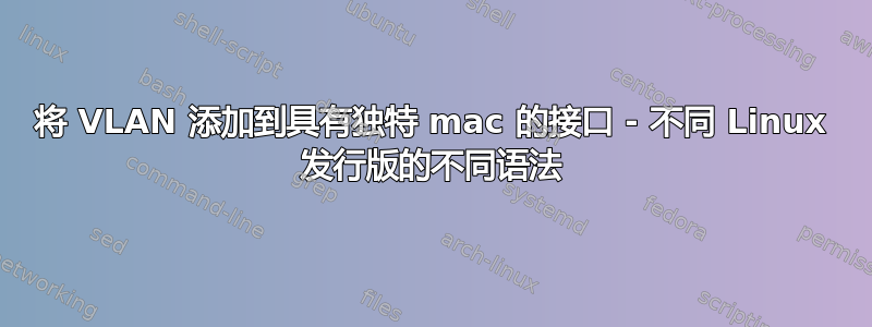 将 VLAN 添加到具有独特 mac 的接口 - 不同 Linux 发行版的不同语法