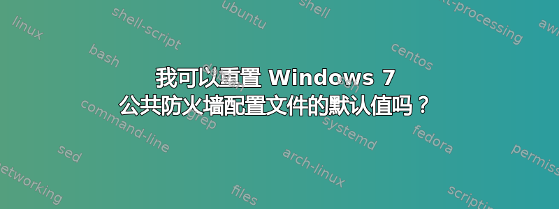 我可以重置 Windows 7 公共防火墙配置文件的默认值吗？