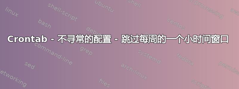 Crontab - 不寻常的配置 - 跳过每周的一个小时间窗口