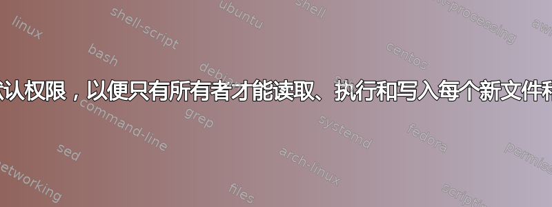 设置默认权限，以便只有所有者才能读取、执行和写入每个新文件和目录