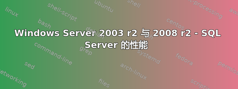 Windows Server 2003 r2 与 2008 r2 - SQL Server 的性能 