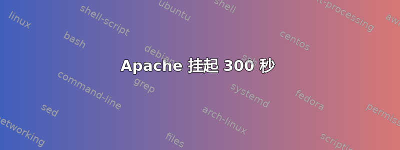 Apache 挂起 300 秒