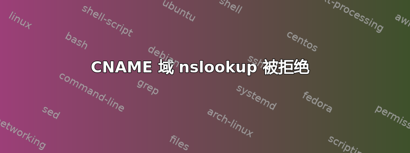 CNAME 域 nslookup 被拒绝 