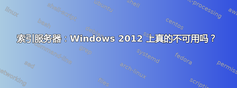 索引服务器：Windows 2012 上真的不可用吗？