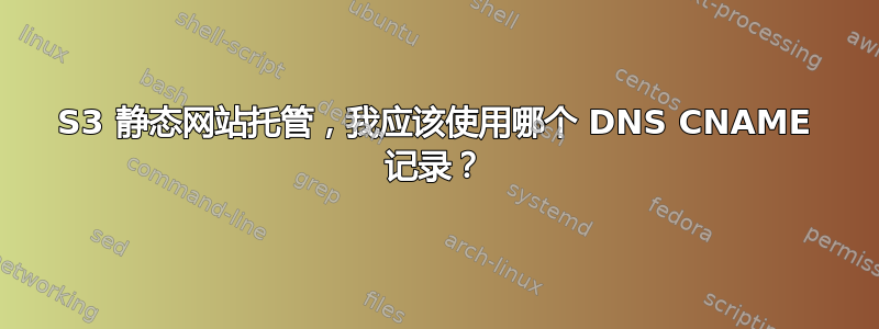 S3 静态网站托管，我应该使用哪个 DNS CNAME 记录？