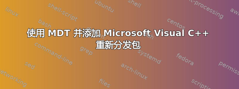 使用 MDT 并添加 Microsoft Visual C++ 重新分发包