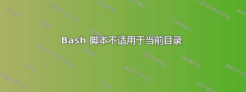 Bash 脚本不适用于当前目录