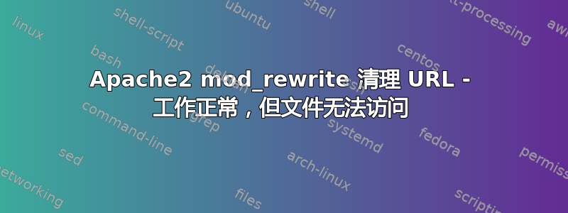 Apache2 mod_rewrite 清理 URL - 工作正常，但文件无法访问