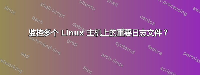 监控多个 Linux 主机上的重要日志文件？