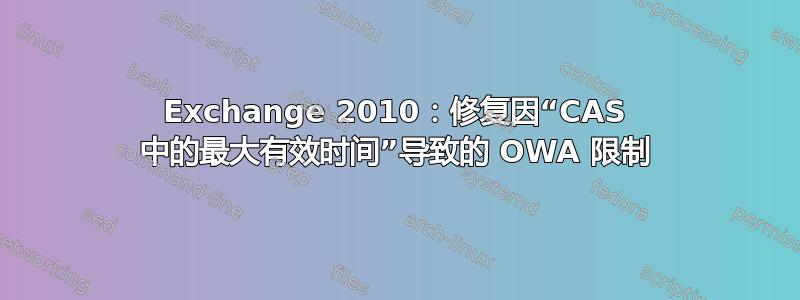 Exchange 2010：修复因“CAS 中的最大有效时间”导致的 OWA 限制