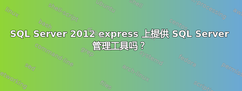 SQL Server 2012 express 上提供 SQL Server 管理工具吗？