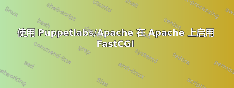 使用 Puppetlabs/Apache 在 Apache 上启用 FastCGI