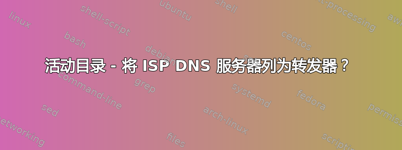 活动目录 - 将 ISP DNS 服务器列为转发器？