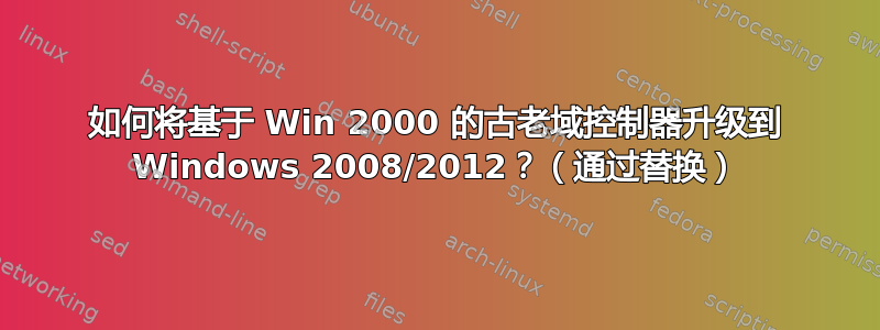 如何将基于 Win 2000 的古老域控制器升级到 Windows 2008/2012？（通过替换）