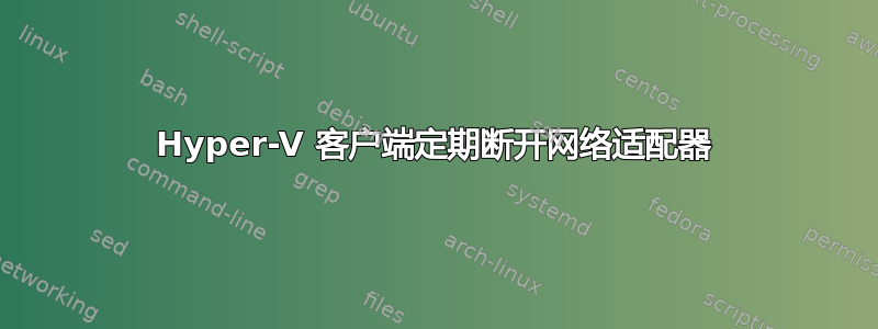 Hyper-V 客户端定期断开网络适配器