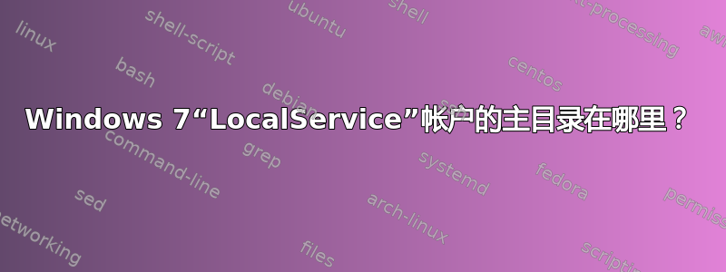 Windows 7“LocalService”帐户的主目录在哪里？