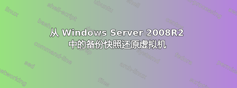 从 Windows Server 2008R2 中的备份快照还原虚拟机