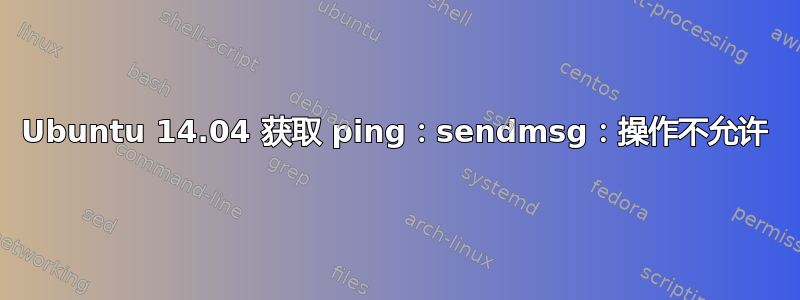 Ubuntu 14.04 获取 ping：sendmsg：操作不允许