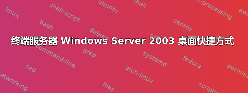 终端服务器 Windows Server 2003 桌面快捷方式