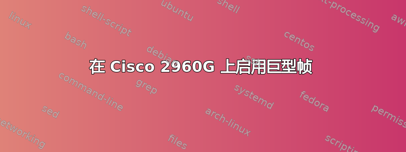 在 Cisco 2960G 上启用巨型帧