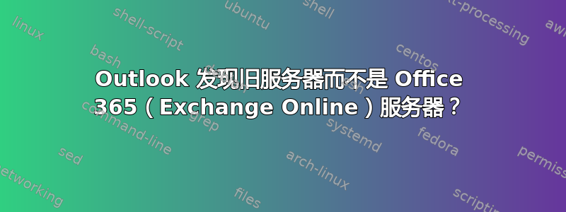 Outlook 发现旧服务器而不是 Office 365（Exchange Online）服务器？