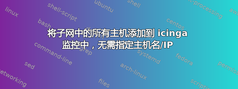 将子网中的所有主机添加到 icinga 监控中，无需指定主机名/IP