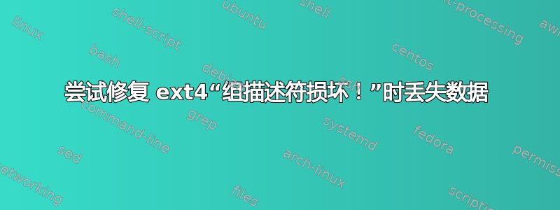 尝试修复 ext4“组描述符损坏！”时丢失数据