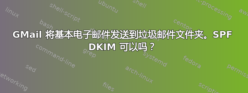 GMail 将基本电子邮件发送到垃圾邮件文件夹。SPF DKIM 可以吗？