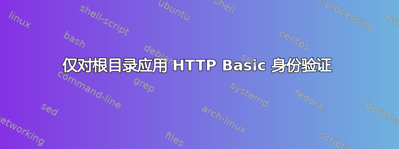仅对根目录应用 HTTP Basic 身份验证