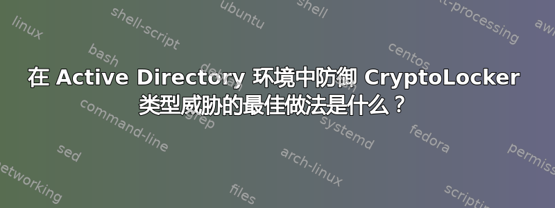 在 Active Directory 环境中防御 CryptoLocker 类型威胁的最佳做法是什么？