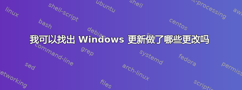 我可以找出 Windows 更新做了哪些更改吗