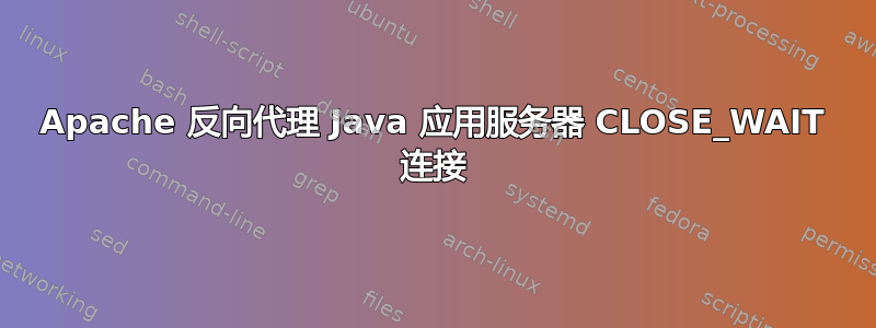 Apache 反向代理 Java 应用服务器 CLOSE_WAIT 连接