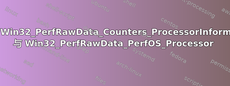 WMI：Win32_PerfRawData_Counters_ProcessorInformation 与 Win32_PerfRawData_PerfOS_Processor