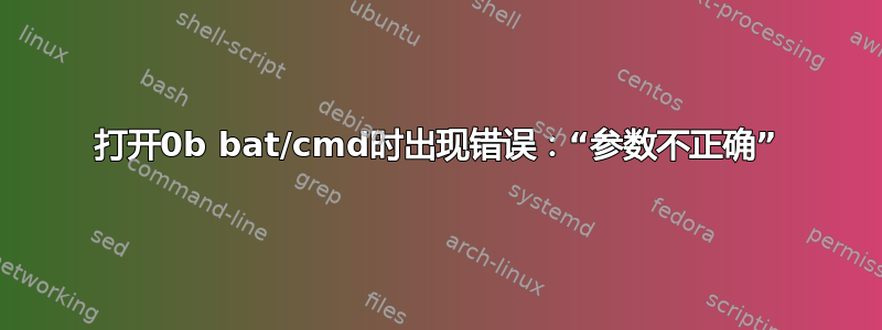 打开0b bat/cmd时出现错误：“参数不正确”