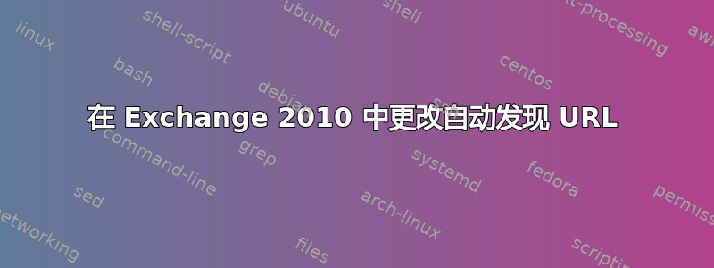 在 Exchange 2010 中更改自动发现 URL