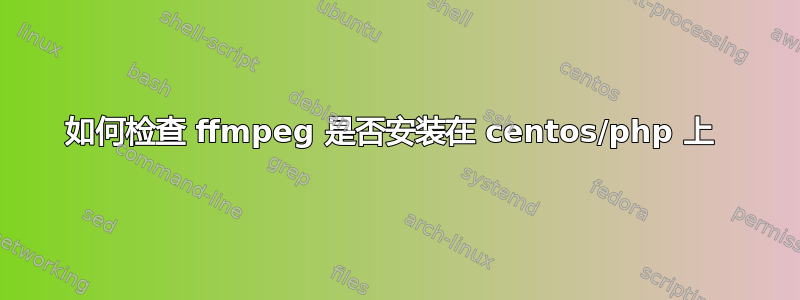 如何检查 ffmpeg 是否安装在 centos/php 上 