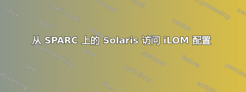 从 SPARC 上的 Solaris 访问 iLOM 配置