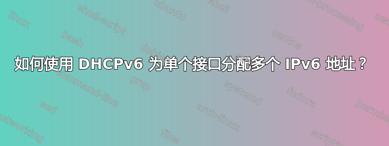 如何使用 DHCPv6 为单个接口分配多个 IPv6 地址？