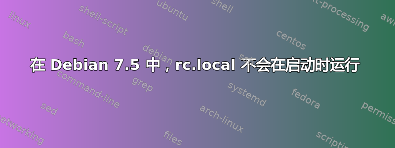 在 Debian 7.5 中，rc.local 不会在启动时运行