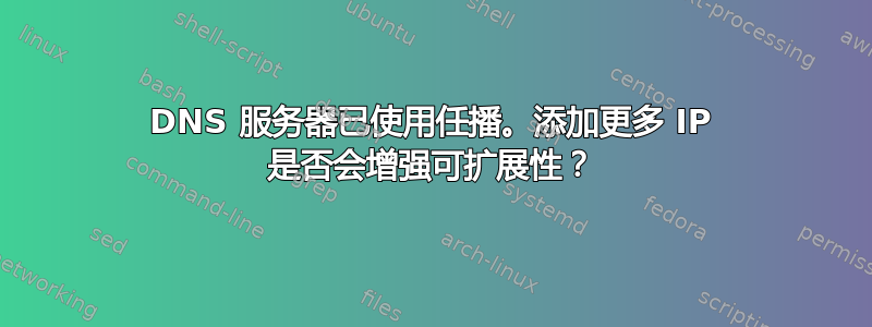 DNS 服务器已使用任播。添加更多 IP 是否会增强可扩展性？