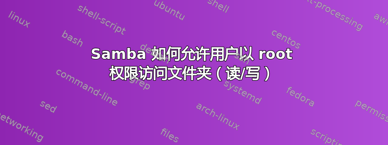 Samba 如何允许用户以 root 权限访问文件夹（读/写）