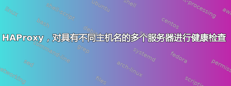 HAProxy，对具有不同主机名的多个服务器进行健康检查