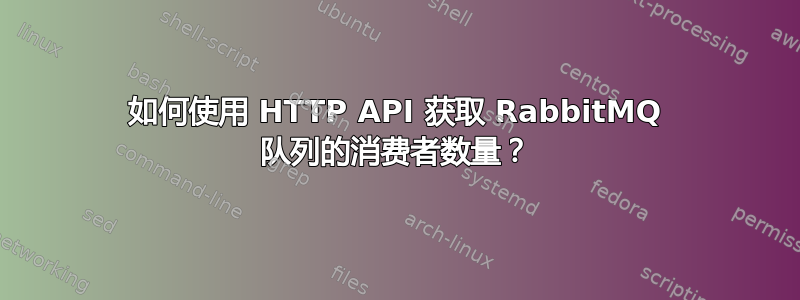 如何使用 HTTP API 获取 RabbitMQ 队列的消费者数量？