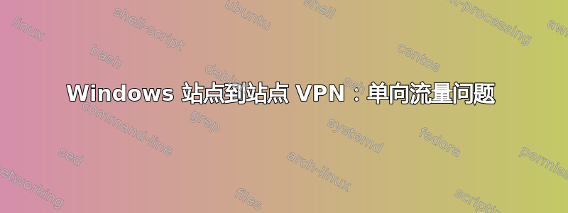 Windows 站点到站点 VPN：单向流量问题