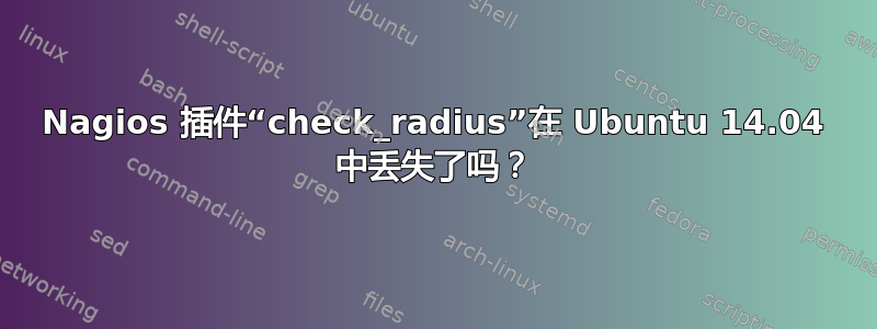 Nagios 插件“check_radius”在 Ubuntu 14.04 中丢失了吗？